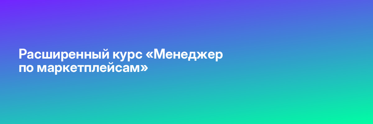 Расширенный курс «Менеджер по маркетплейсам»