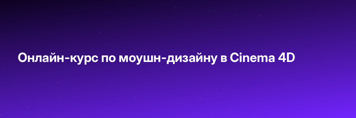 Онлайн-курс по моушн-дизайну в Cinema 4D