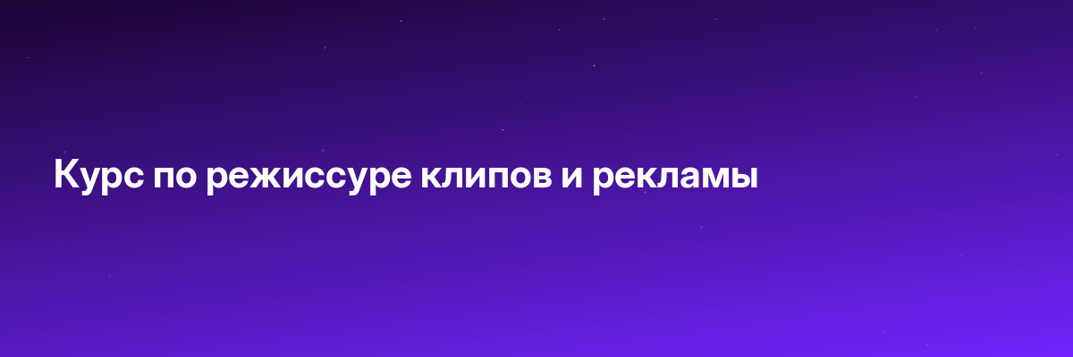 Курс по режиссуре клипов и рекламы