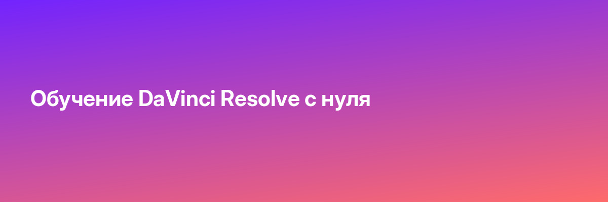Обучение DaVinci Resolve с нуля