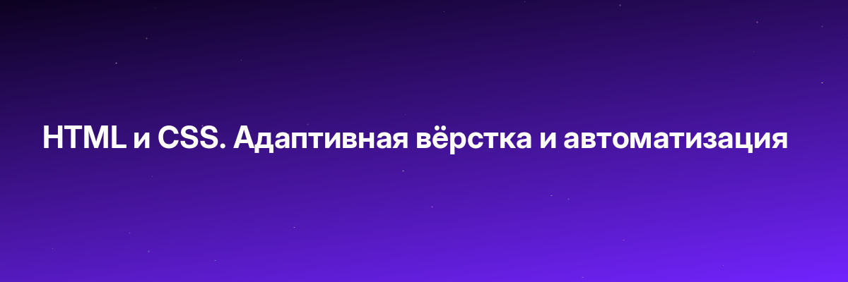 HTML и CSS. Адаптивная вёрстка и автоматизация