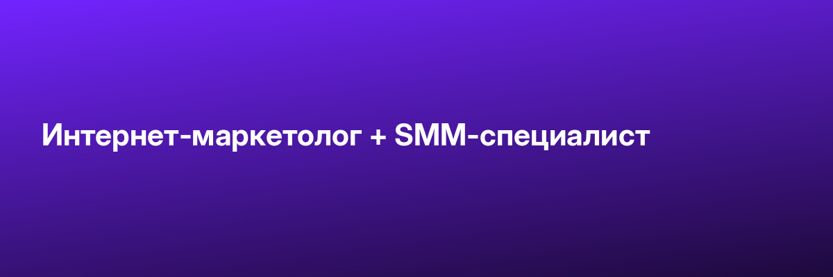 Интернет-маркетолог + SMM-специалист