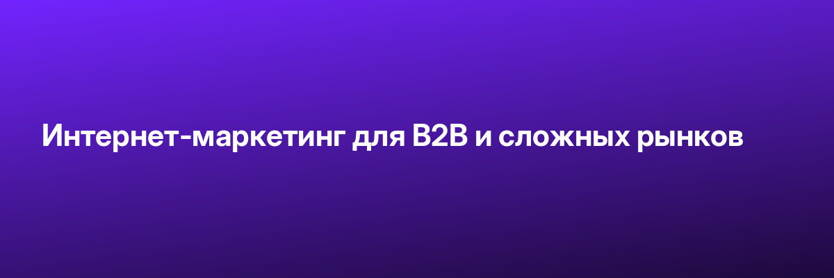 Интернет-маркетинг для B2B и сложных рынков