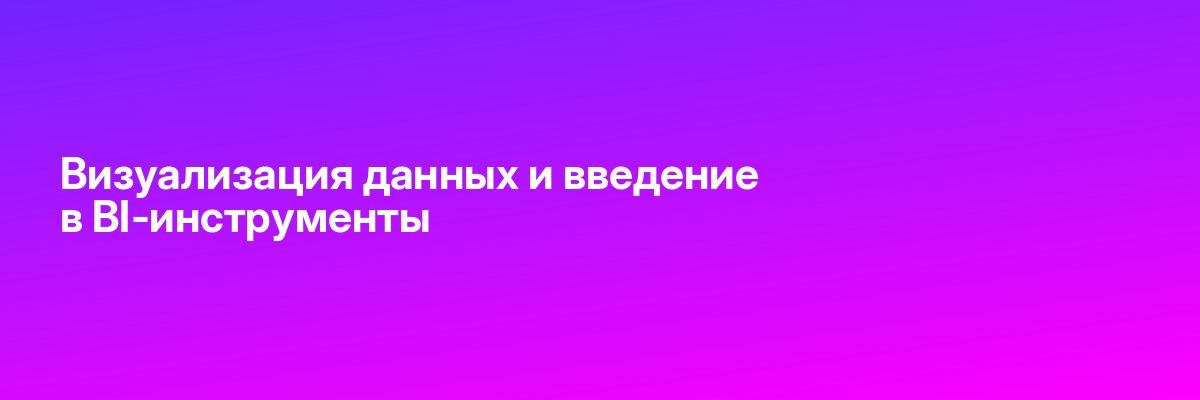 Визуализация данных и введение в BI-инструменты