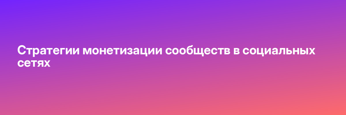 Стратегии монетизации сообществ в социальных сетях