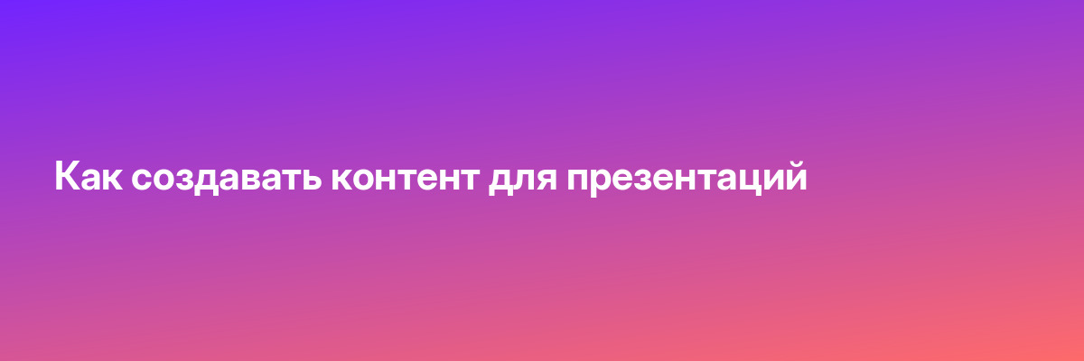 Как создавать контент для презентаций