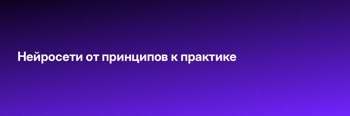 Нейросети от принципов к практике
