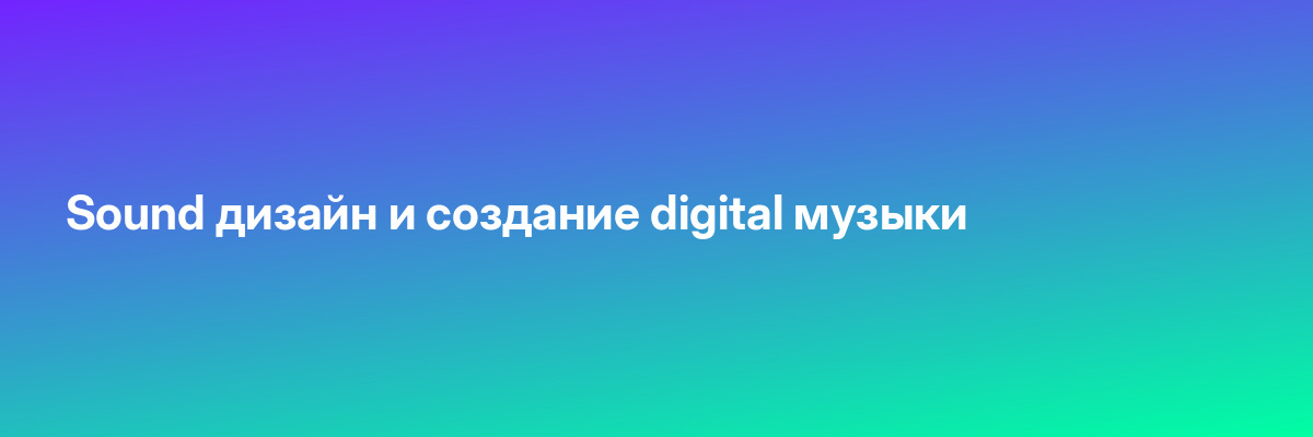Sound дизайн и создание digital музыки