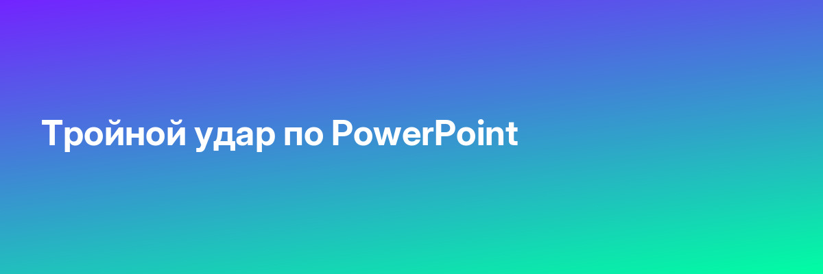 Тройной удар по PowerPoint