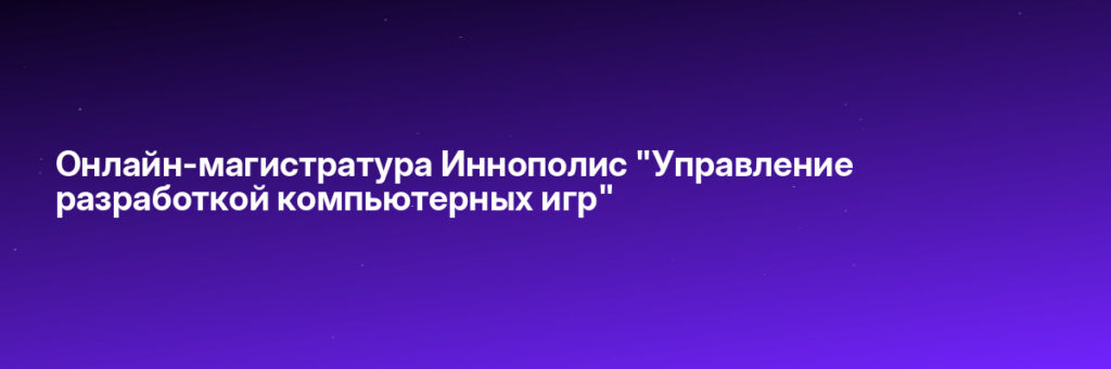 Записаться на Онлайн-магистратура Иннополис "Управление разработкой компьютерных игр"