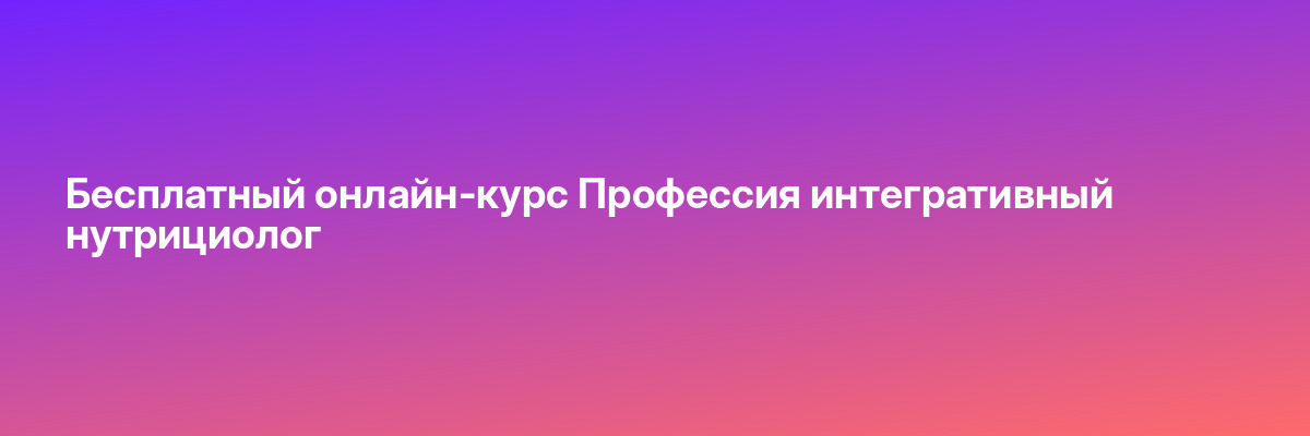 Бесплатный онлайн-курс Профессия интегративный нутрициолог