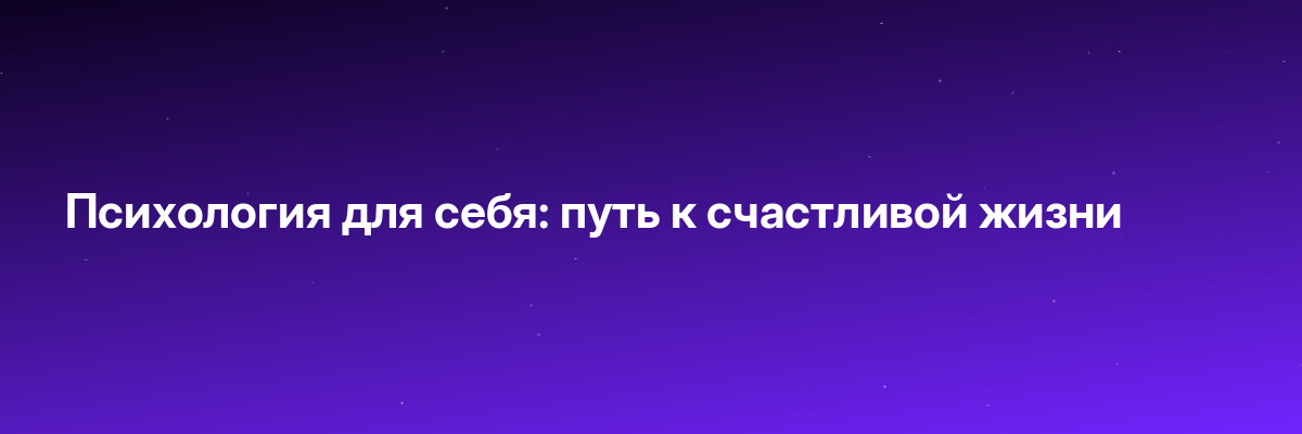 Психология для себя: путь к счастливой жизни