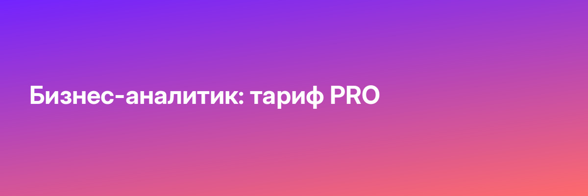 Бизнес-аналитик: тариф PRO