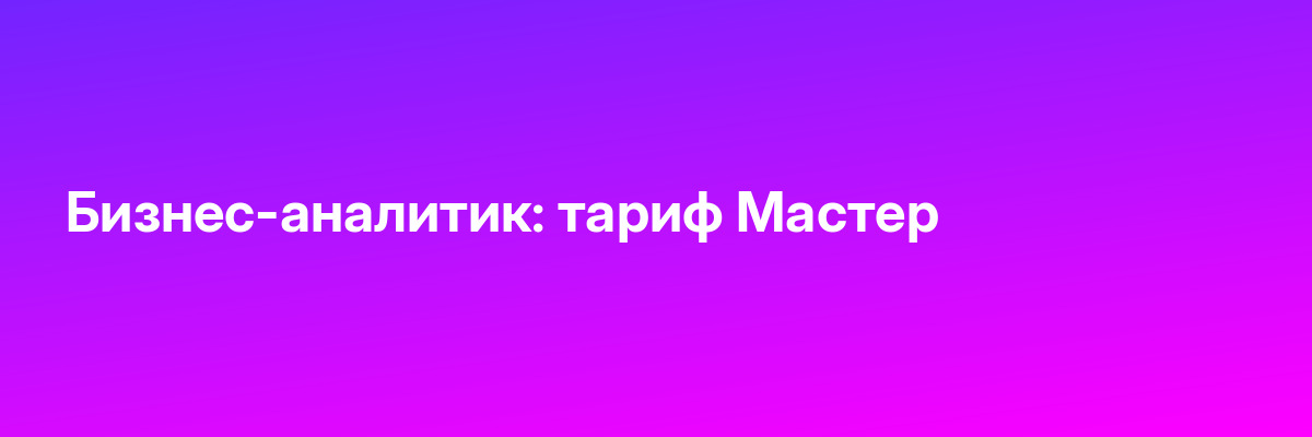 Бизнес-аналитик: тариф Мастер