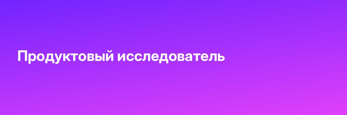Продуктовый исследователь
