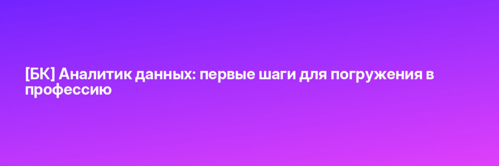 Записаться на [БК] Аналитик данных: первые шаги для погружения в профессию