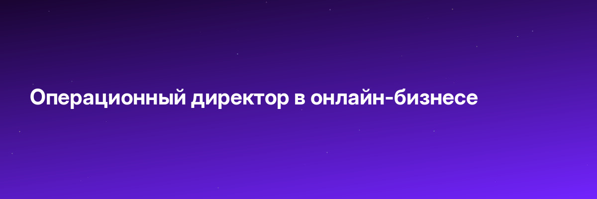 Операционный директор в онлайн-бизнесе