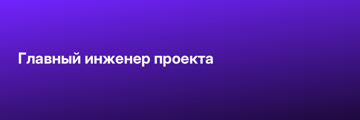 Главный инженер проекта