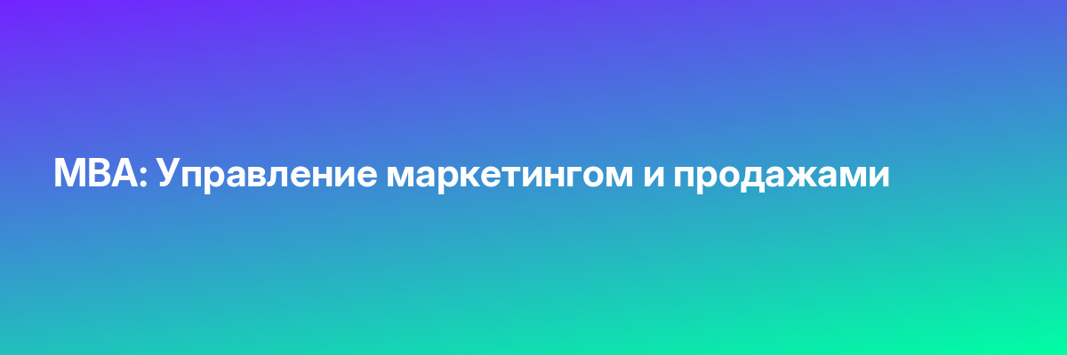 MBA: Управление маркетингом и продажами