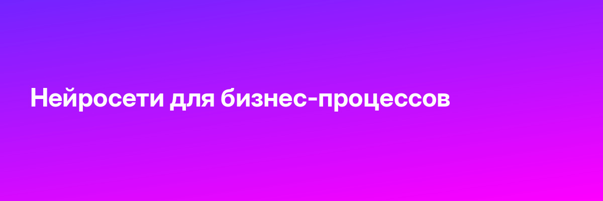Нейросети для бизнес-процессов