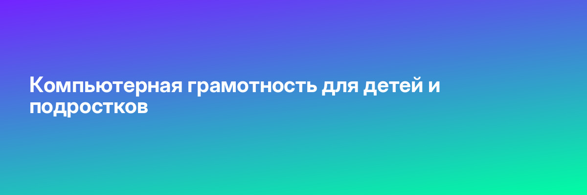 Компьютерная грамотность для детей и подростков