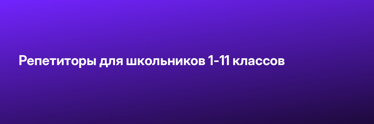 Репетиторы для школьников 1-11 классов