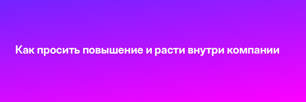 Как просить повышение и расти внутри компании