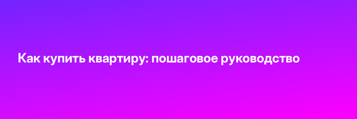 Как купить квартиру: пошаговое руководство