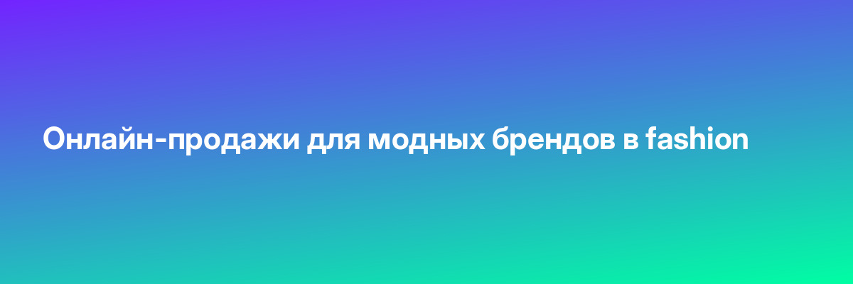 Онлайн-продажи для модных брендов в fashion