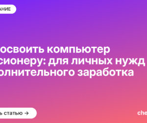 Как освоить компьютер пенсионеру: для личных нужд и дополнительного заработка
