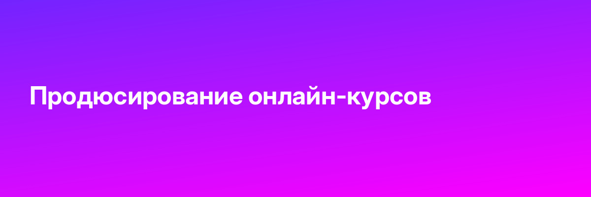 Продюсирование онлайн-курсов