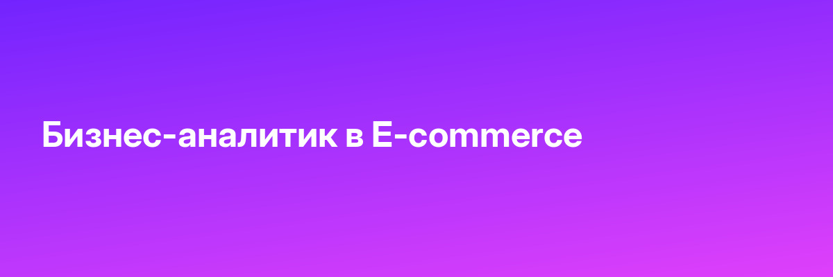 Бизнес-аналитик в E-commerce