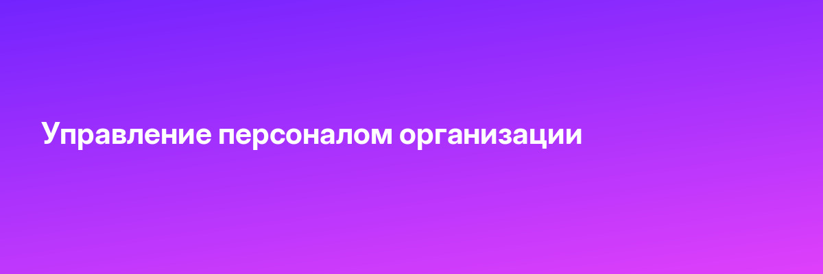 Управление персоналом организации