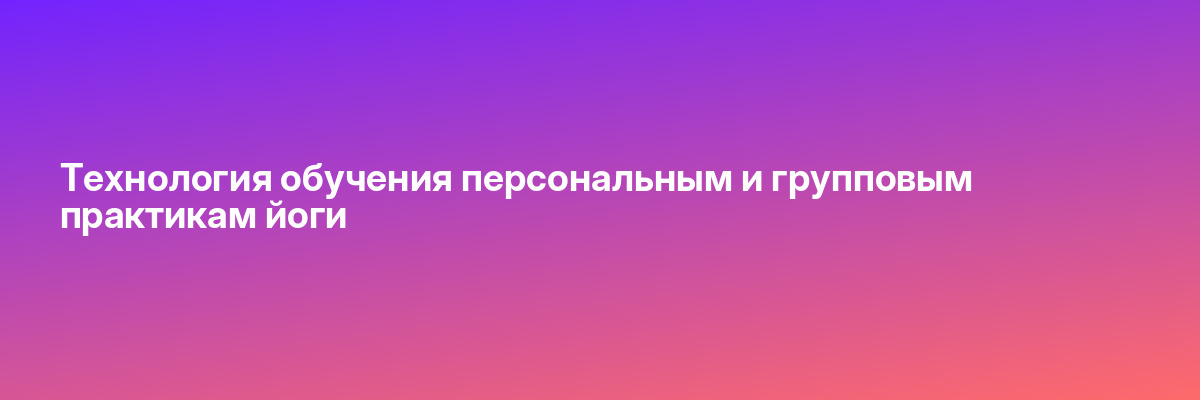 Технология обучения персональным и групповым практикам йоги