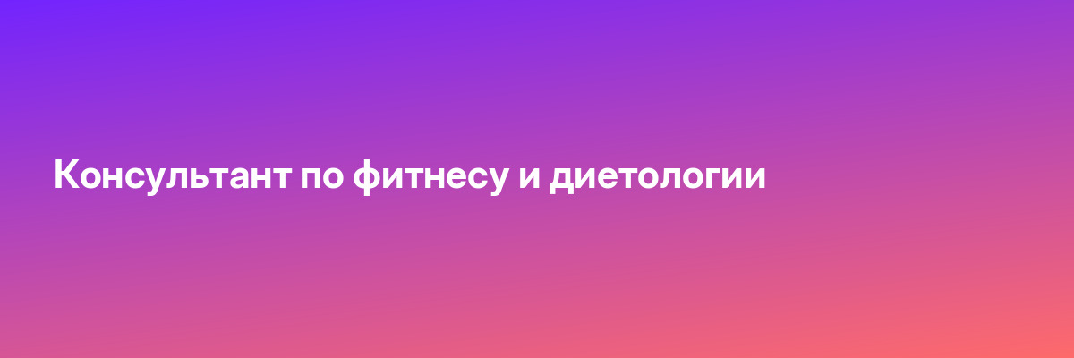 Консультант по фитнесу и диетологии