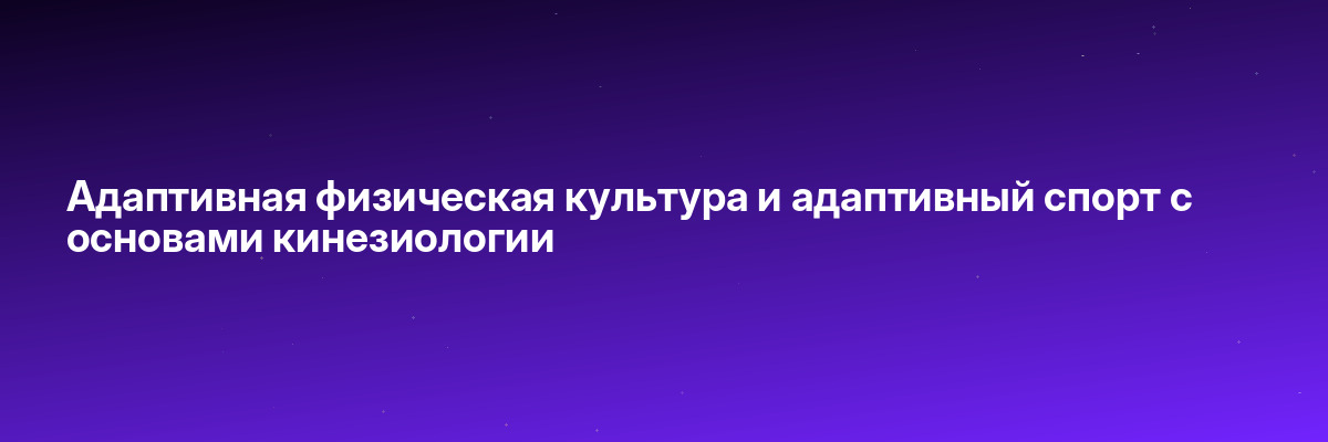 Адаптивная физическая культура и адаптивный спорт с основами кинезиологии