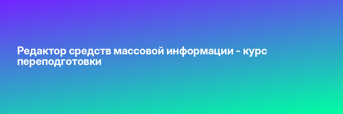 Редактор средств массовой информации — курс переподготовки