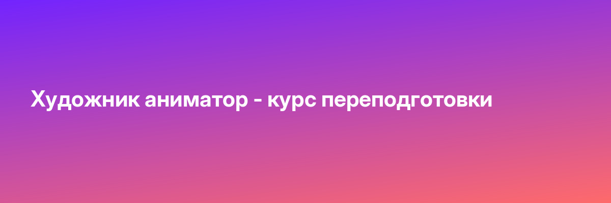 Художник аниматор — курс переподготовки