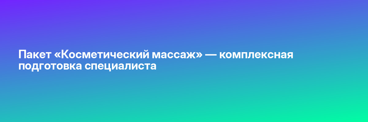 Пакет «Косметический массаж» — комплексная подготовка специалиста