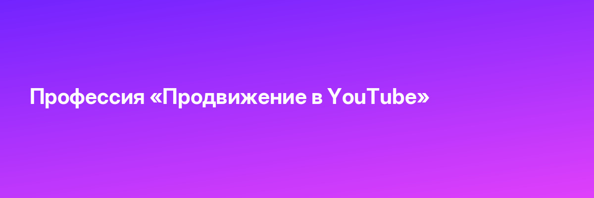 Профессия «Продвижение в YouTube»