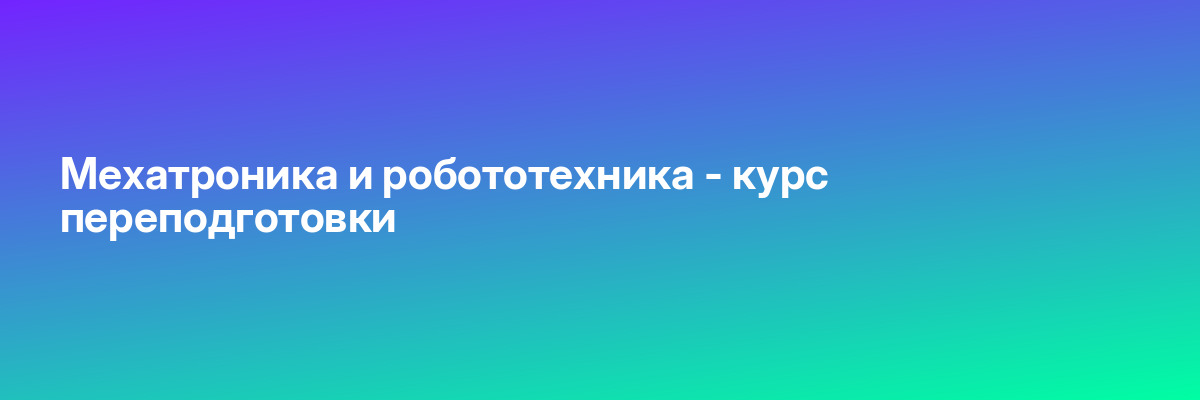 Мехатроника и робототехника — курс переподготовки