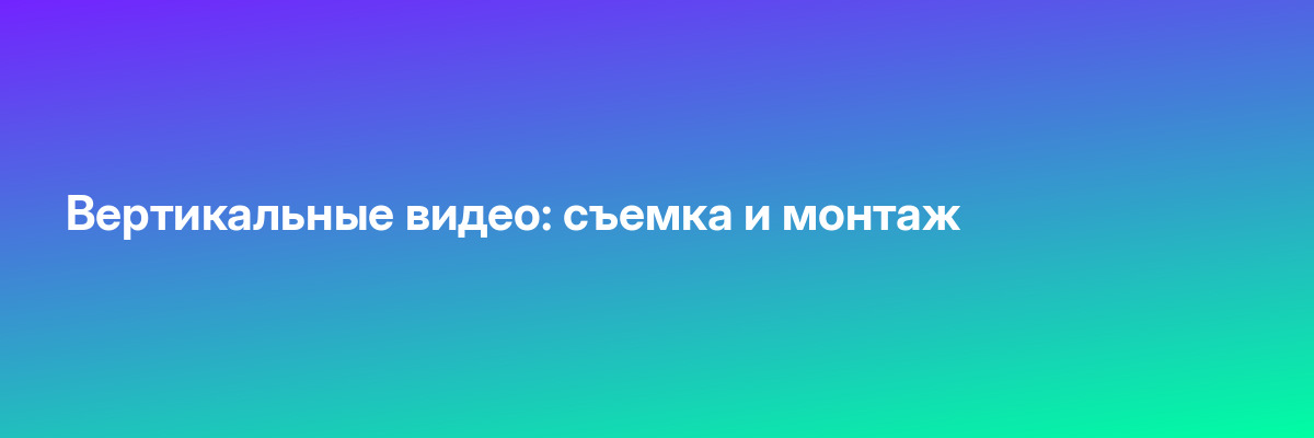 Вертикальные видео: съемка и монтаж