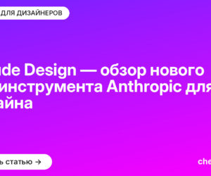 Claude Design — обзор нового ИИ-инструмента Anthropic для дизайна