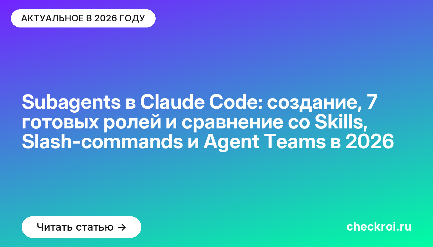 Subagents в Claude Code: создание, 7 готовых ролей и сравнение со Skills, Slash-commands и Agent Teams в [current_year]