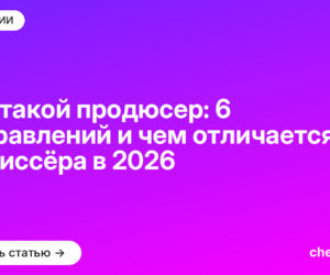 Кто такой продюсер: 6 направлений и чем отличается от режиссёра в 2026