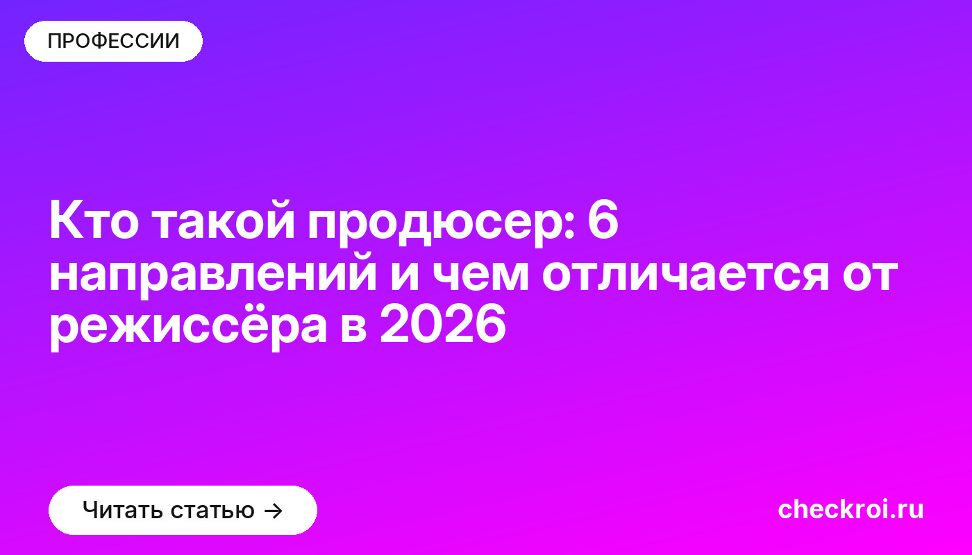 Кто такой продюсер: 6 направлений и чем отличается от режиссёра в 2026