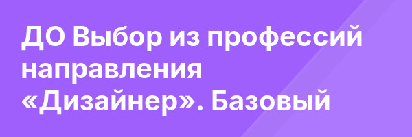 ДО Выбор из профессий направления «Дизайнер». Базовый