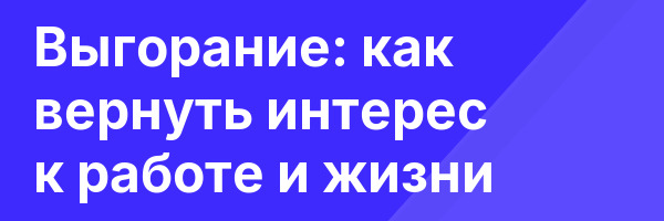 Выгорание: как вернуть интерес к работе и жизни
