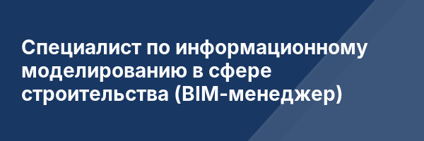 Специалист по информационному моделированию в сфере строительства (BIM-менеджер)