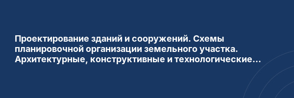 Проектирование зданий и сооружений. Схемы планировочной организации земельного участка. Архитектурные, конструктивные и технологические решения. Мероприятия по обеспечению доступа маломобильных групп населения